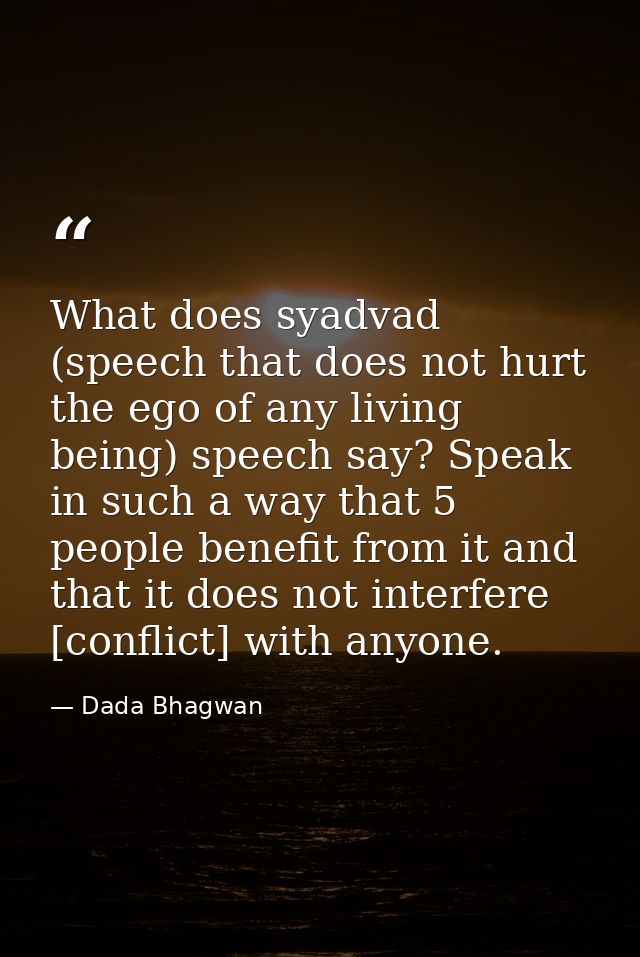 What does syadvad (speech that does not hurt the ego of any living being) speech say? Speak in such a way that 5 people  — Dada Bhagwan