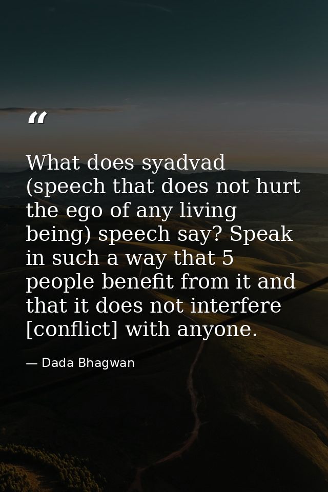 What does syadvad (speech that does not hurt the ego of any living being) speech say? Speak in such a way that 5 people  — Dada Bhagwan