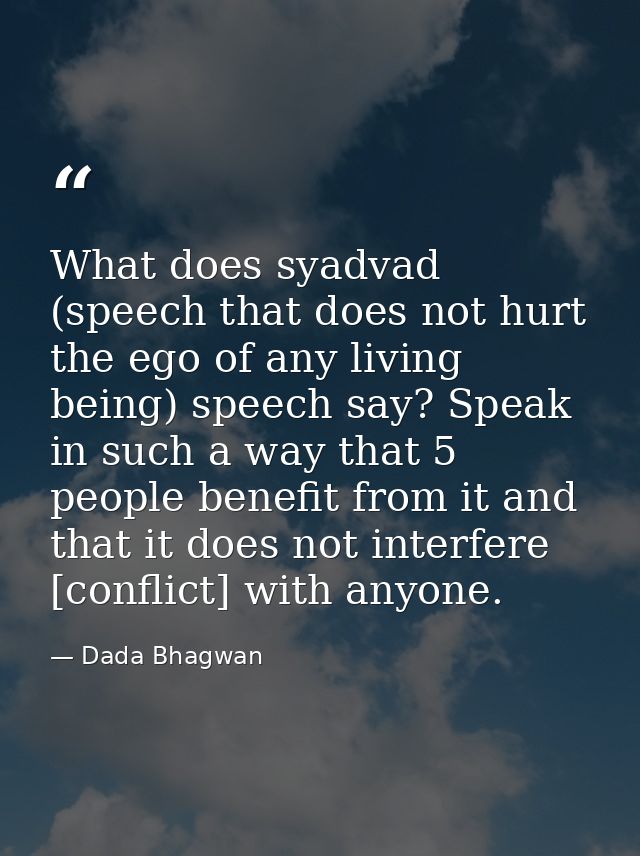 What does syadvad (speech that does not hurt the ego of any living being) speech say? Speak in such a way that 5 people  — Dada Bhagwan