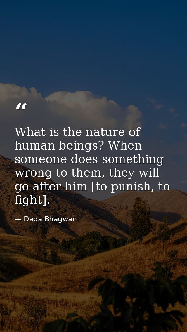 What is the nature of human beings? When someone does something wrong to them, they will go after him [to punish, to fig — Dada Bhagwan