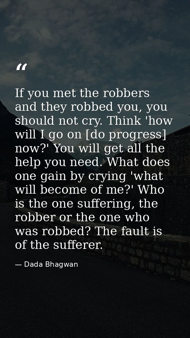 If you met the robbers and they robbed you, you should not cry. Think 'how will I go on [do progress] now?' You will get — Dada Bhagwan