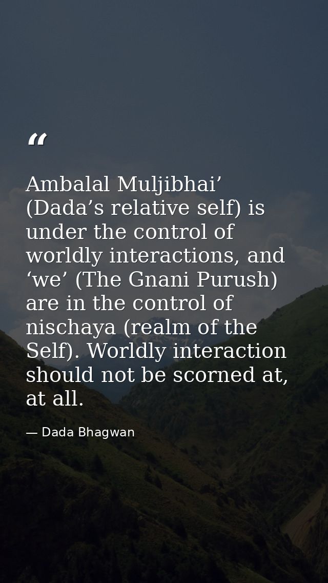 Ambalal Muljibhai’ (Dada’s relative self) is under the control of worldly interactions, and ‘we’ (The Gnani Purush) are  — Dada Bhagwan