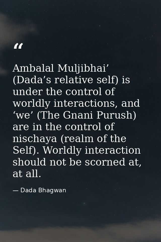 Ambalal Muljibhai’ (Dada’s relative self) is under the control of worldly interactions, and ‘we’ (The Gnani Purush) are  — Dada Bhagwan
