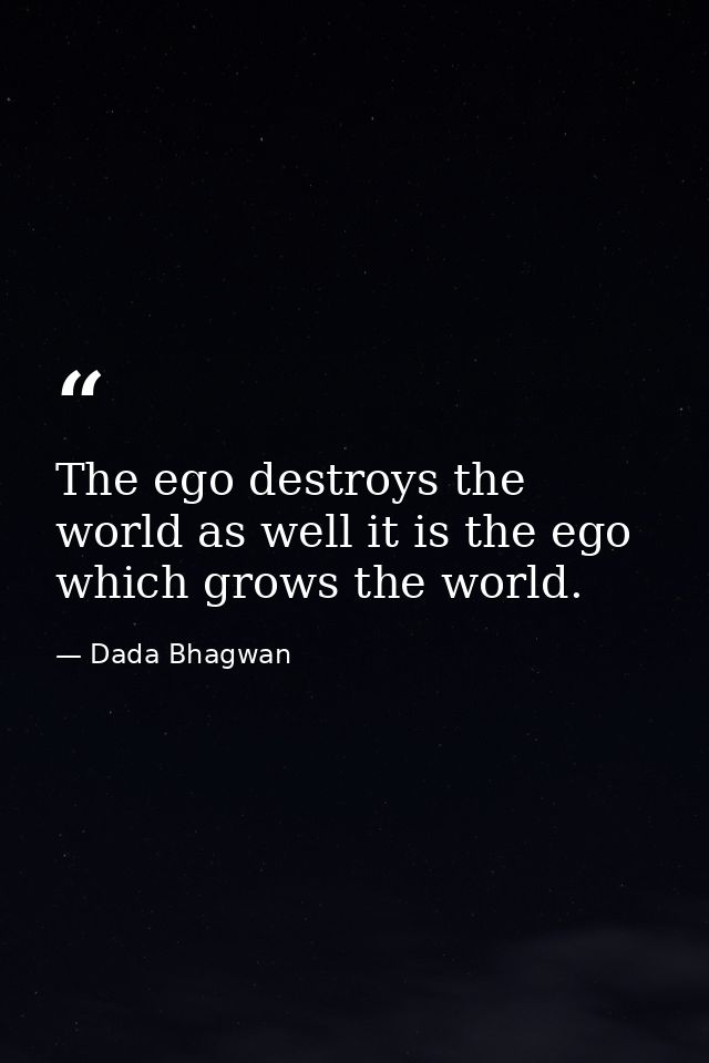 The ego destroys the world as well it is the ego which grows the world. — Dada Bhagwan
