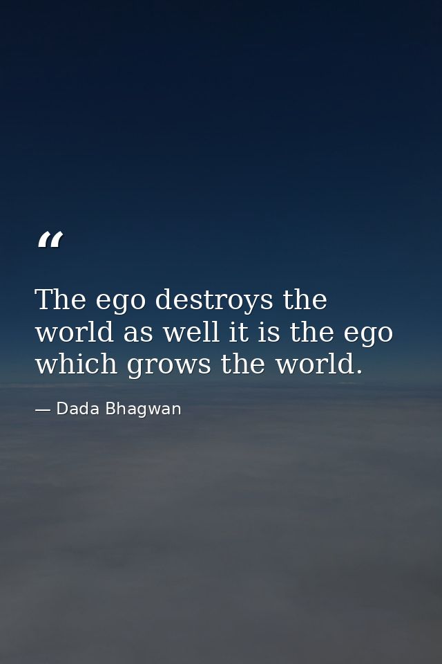 The ego destroys the world as well it is the ego which grows the world. — Dada Bhagwan