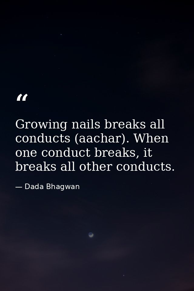 Growing nails breaks all conducts (aachar). When one conduct breaks, it breaks all other conducts. — Dada Bhagwan