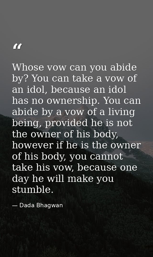Whose vow can you abide by? You can take a vow of an idol, because an idol has no ownership. You can abide by a vow of a — Dada Bhagwan