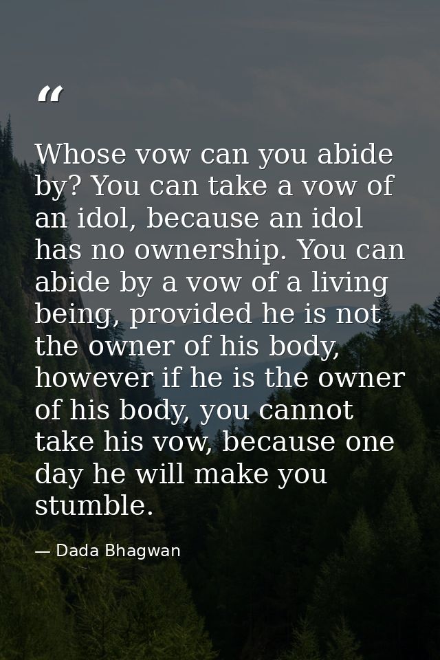 Whose vow can you abide by? You can take a vow of an idol, because an idol has no ownership. You can abide by a vow of a — Dada Bhagwan