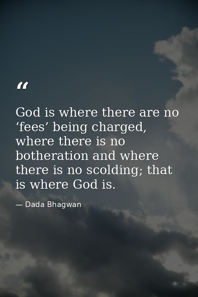 God is where there are no ‘fees’ being charged, where there is no botheration and where there is no scolding; that is wh — Dada Bhagwan