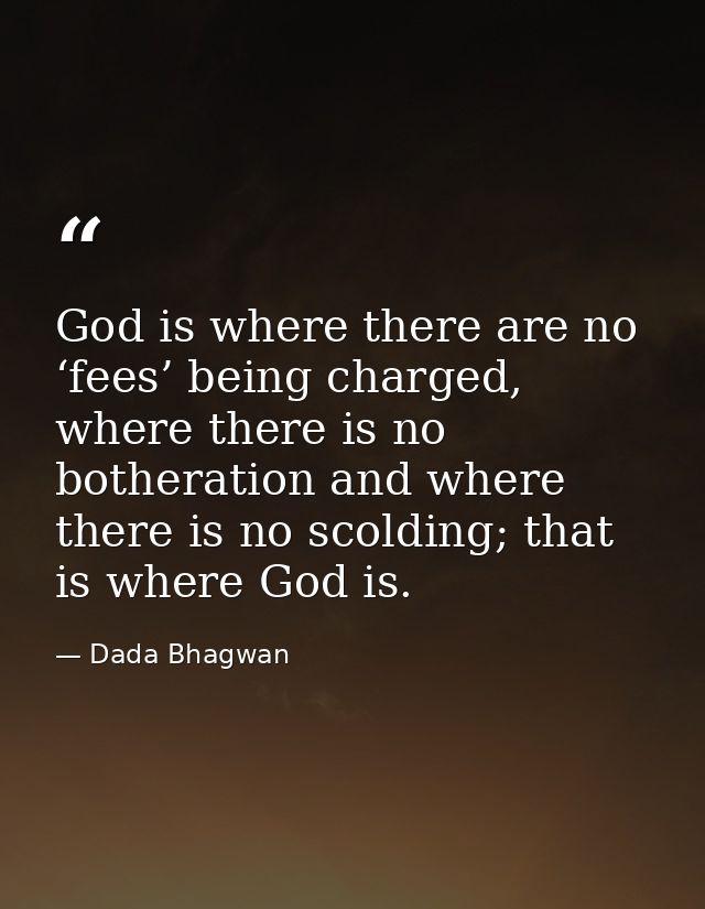 God is where there are no ‘fees’ being charged, where there is no botheration and where there is no scolding; that is wh — Dada Bhagwan