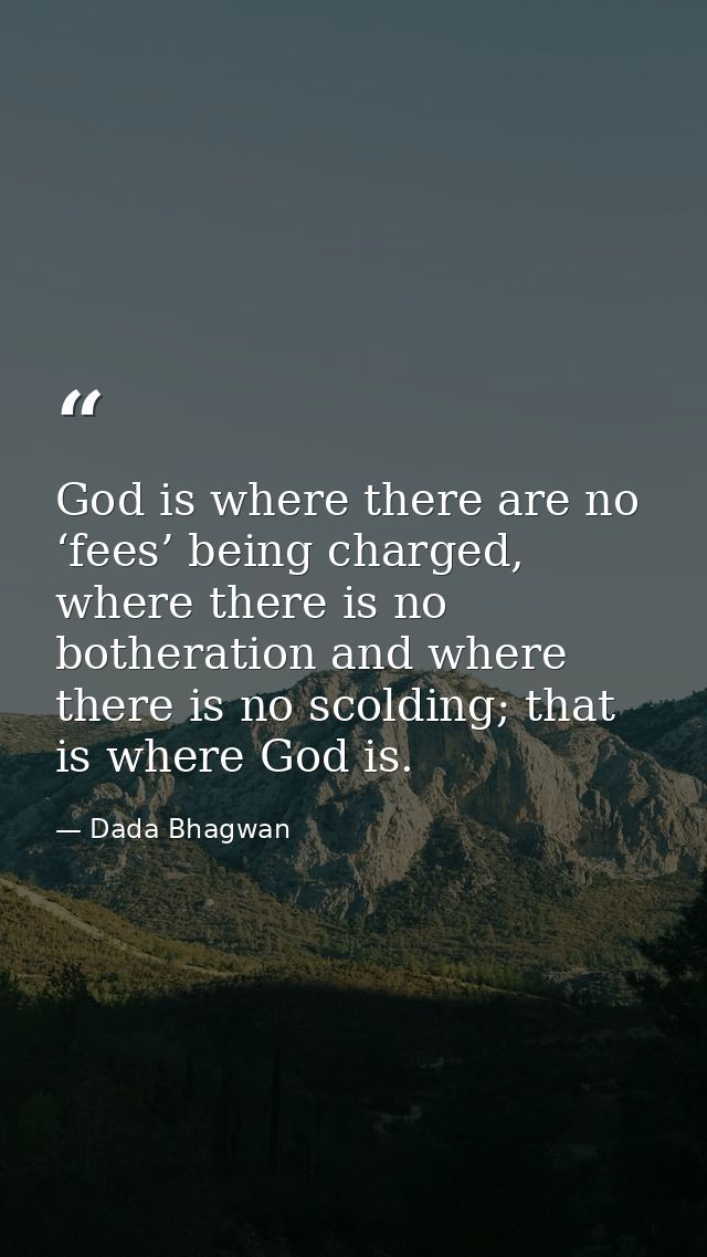God is where there are no ‘fees’ being charged, where there is no botheration and where there is no scolding; that is wh — Dada Bhagwan