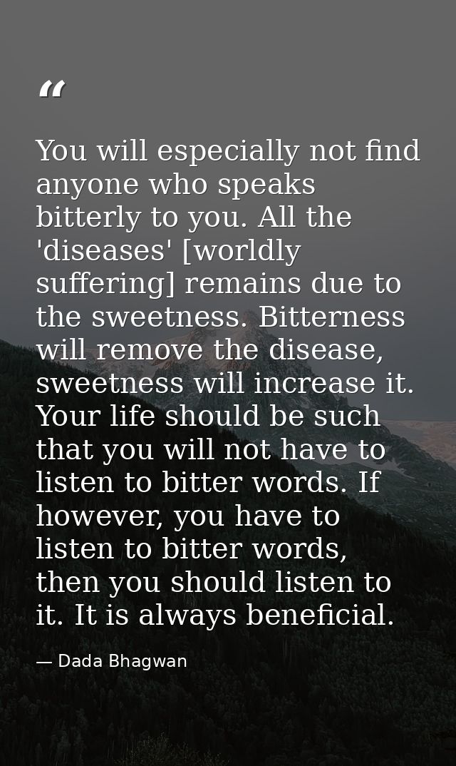 You will especially not find anyone who speaks bitterly to you. All the 'diseases' [worldly suffering] remains due to th — Dada Bhagwan
