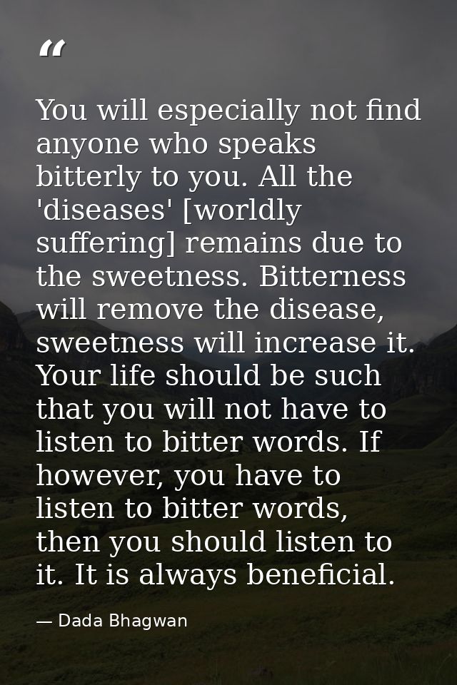 You will especially not find anyone who speaks bitterly to you. All the 'diseases' [worldly suffering] remains due to th — Dada Bhagwan