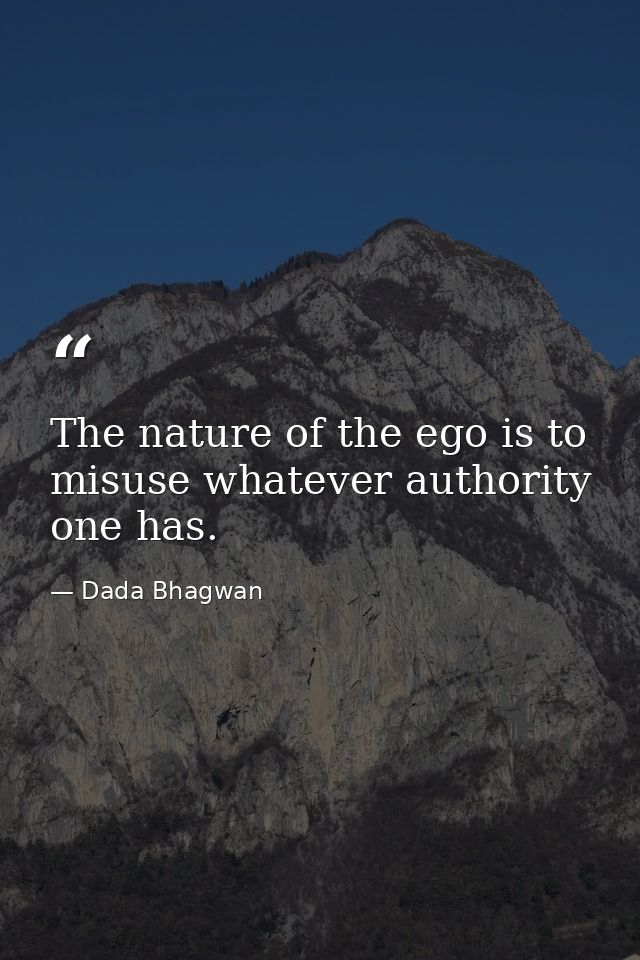 The nature of the ego is to misuse whatever authority one has. — Dada Bhagwan