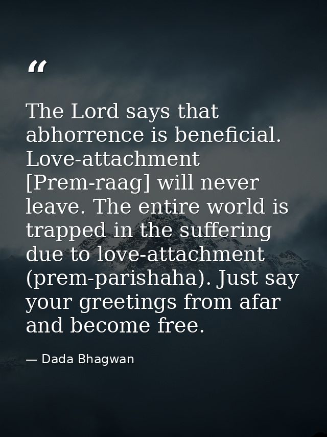 The Lord says that abhorrence is beneficial. Love-attachment [Prem-raag] will never leave. The entire world is trapped i — Dada Bhagwan
