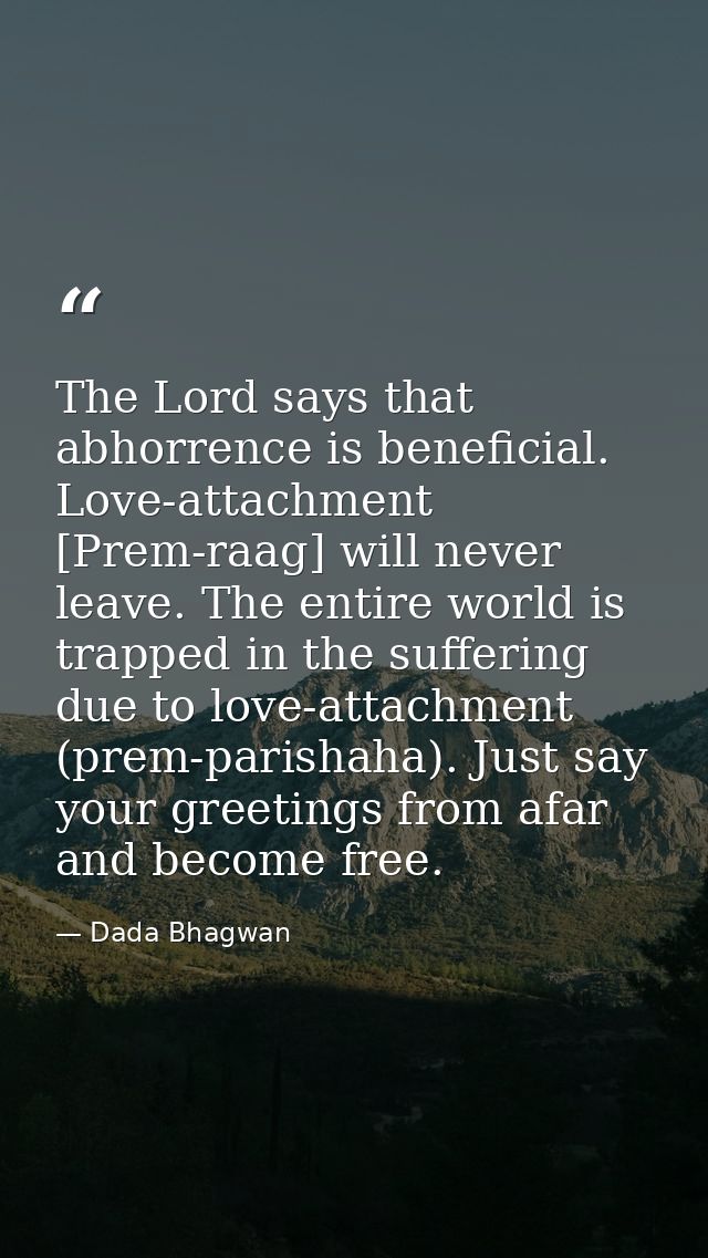 The Lord says that abhorrence is beneficial. Love-attachment [Prem-raag] will never leave. The entire world is trapped i — Dada Bhagwan