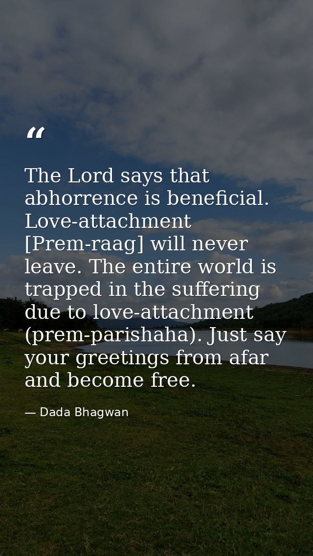 The Lord says that abhorrence is beneficial. Love-attachment [Prem-raag] will never leave. The entire world is trapped i — Dada Bhagwan