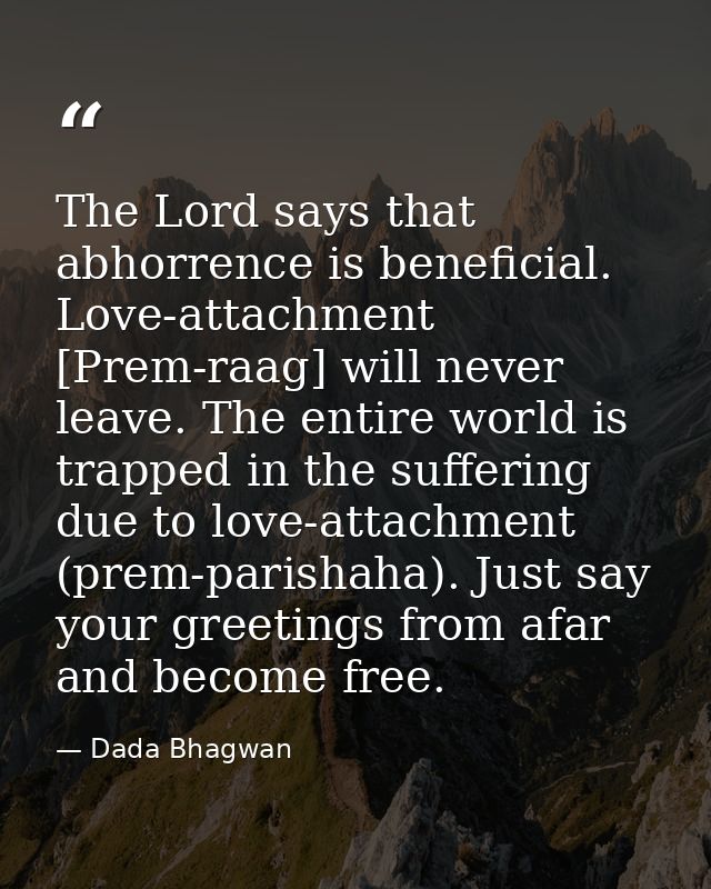 The Lord says that abhorrence is beneficial. Love-attachment [Prem-raag] will never leave. The entire world is trapped i — Dada Bhagwan
