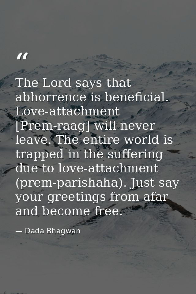The Lord says that abhorrence is beneficial. Love-attachment [Prem-raag] will never leave. The entire world is trapped i — Dada Bhagwan