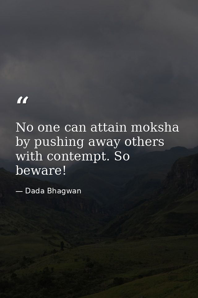 No one can attain moksha by pushing away others with contempt. So beware! — Dada Bhagwan