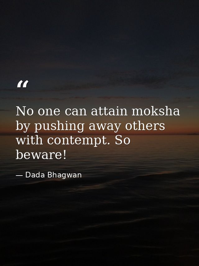 No one can attain moksha by pushing away others with contempt. So beware! — Dada Bhagwan