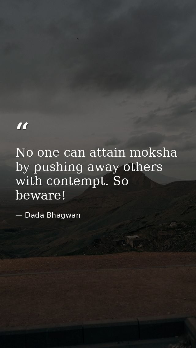 No one can attain moksha by pushing away others with contempt. So beware! — Dada Bhagwan