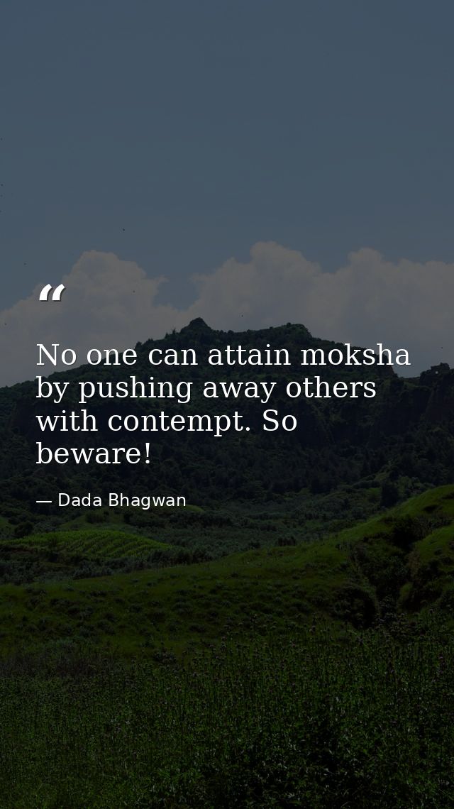 No one can attain moksha by pushing away others with contempt. So beware! — Dada Bhagwan