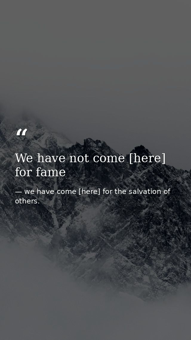 We have not come [here] for fame — we have come [here] for the salvation of others.