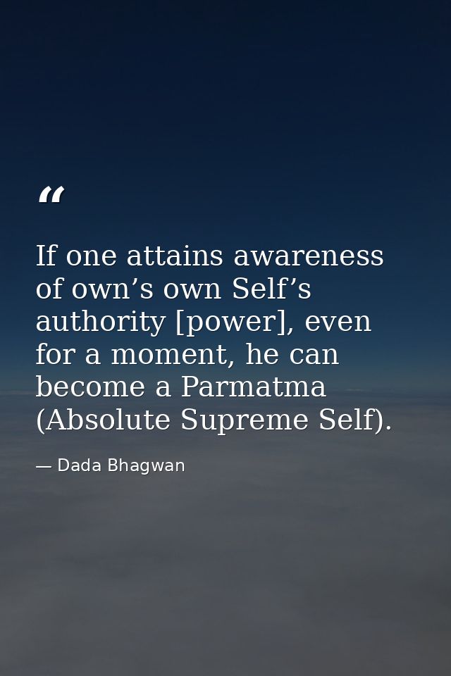 If one attains awareness of own’s own Self’s authority [power], even for a moment, he can become a Parmatma (Absolute Su — Dada Bhagwan