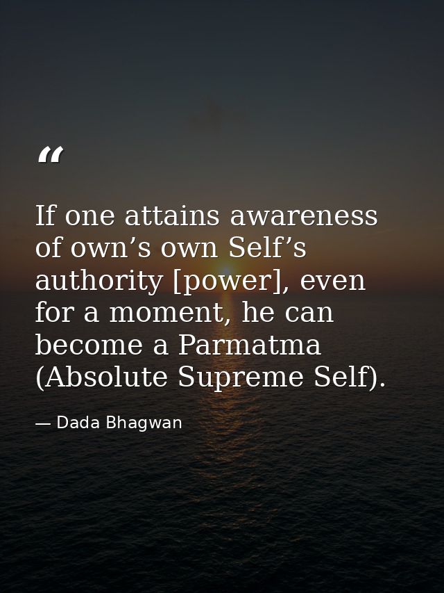 If one attains awareness of own’s own Self’s authority [power], even for a moment, he can become a Parmatma (Absolute Su — Dada Bhagwan