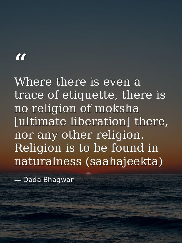 Where there is even a trace of etiquette, there is no religion of moksha [ultimate liberation] there, nor any other reli — Dada Bhagwan