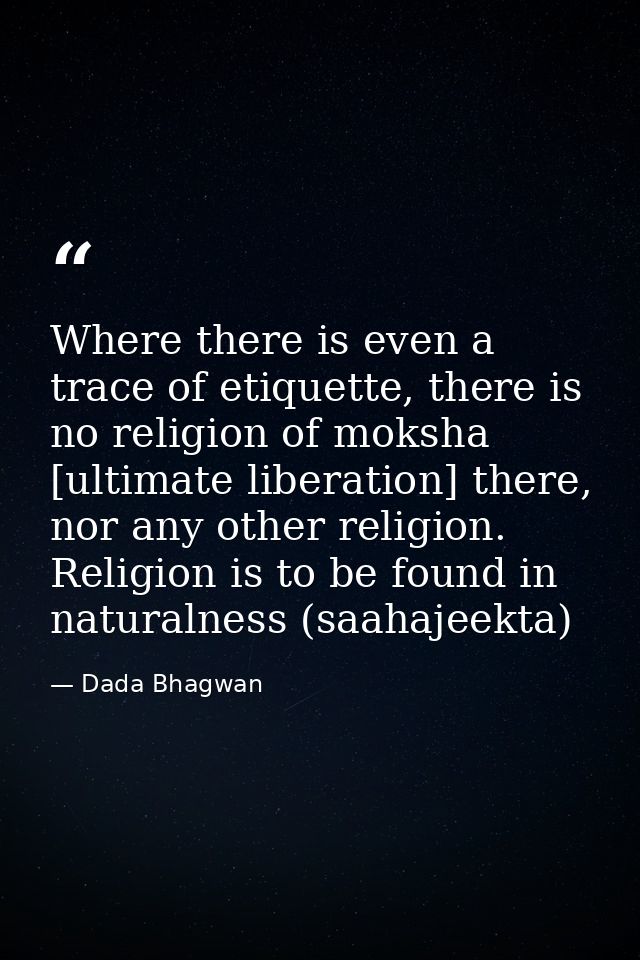 Where there is even a trace of etiquette, there is no religion of moksha [ultimate liberation] there, nor any other reli — Dada Bhagwan