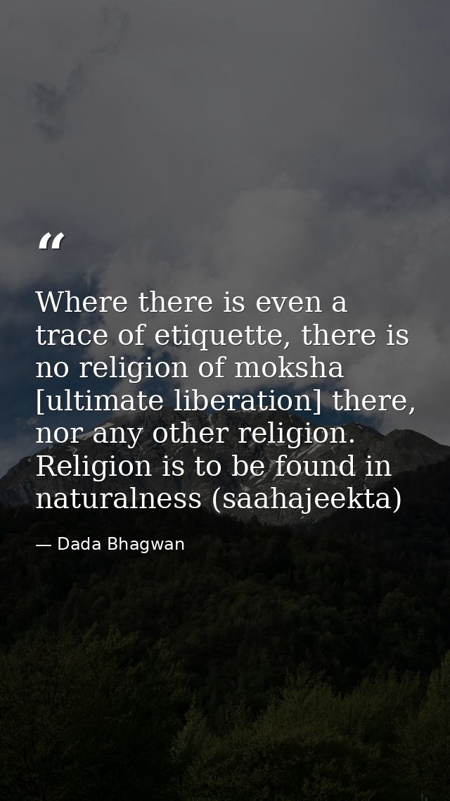 Where there is even a trace of etiquette, there is no religion of moksha [ultimate liberation] there, nor any other reli — Dada Bhagwan