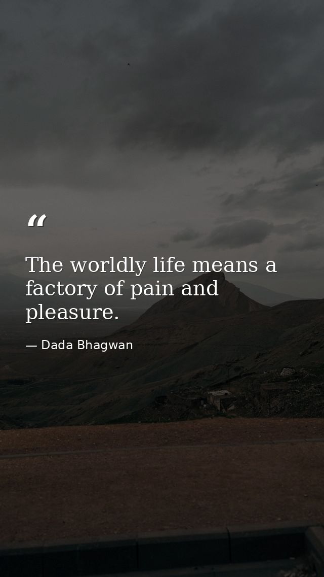The worldly life means a factory of pain and pleasure. — Dada Bhagwan