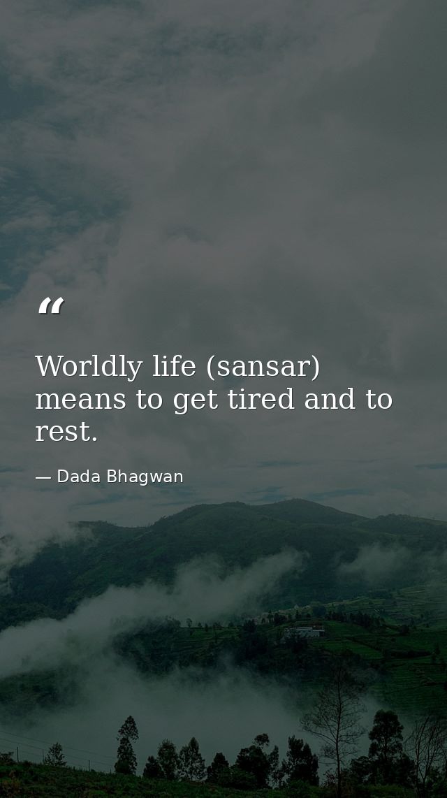 Worldly life (sansar) means to get tired and to rest. — Dada Bhagwan