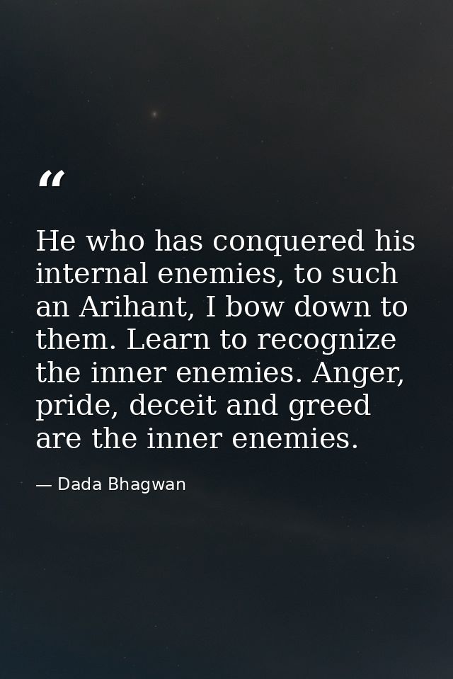 He who has conquered his internal enemies, to such an Arihant, I bow down to them. Learn to recognize the inner enemies. — Dada Bhagwan