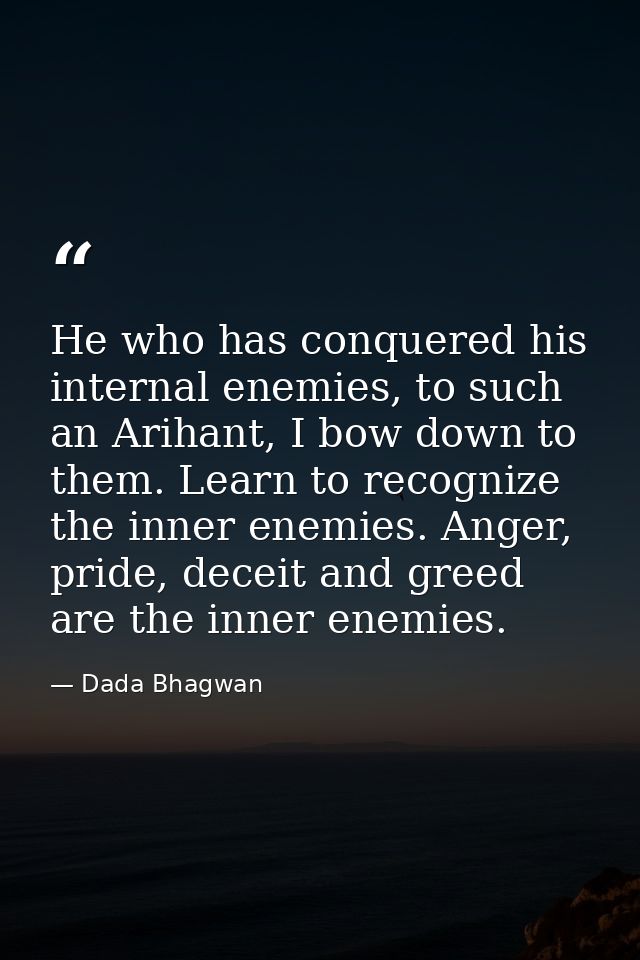 He who has conquered his internal enemies, to such an Arihant, I bow down to them. Learn to recognize the inner enemies. — Dada Bhagwan