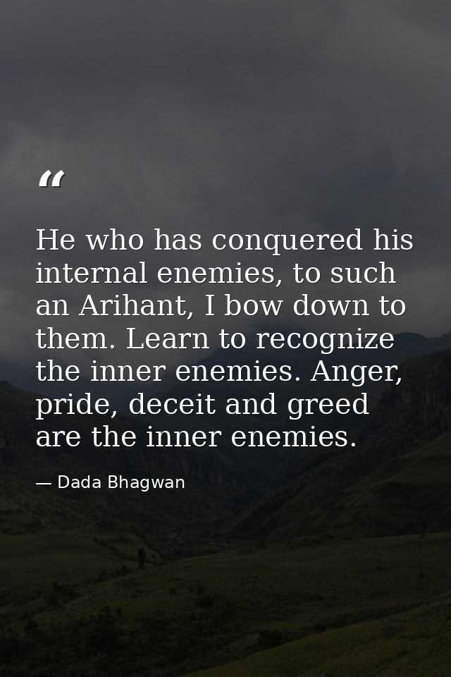 He who has conquered his internal enemies, to such an Arihant, I bow down to them. Learn to recognize the inner enemies. — Dada Bhagwan