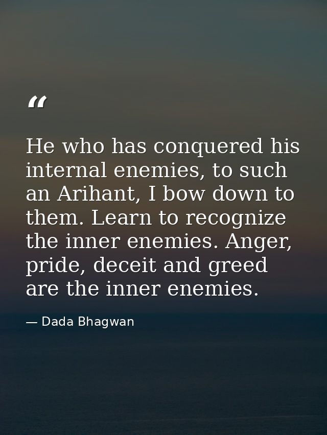 He who has conquered his internal enemies, to such an Arihant, I bow down to them. Learn to recognize the inner enemies. — Dada Bhagwan