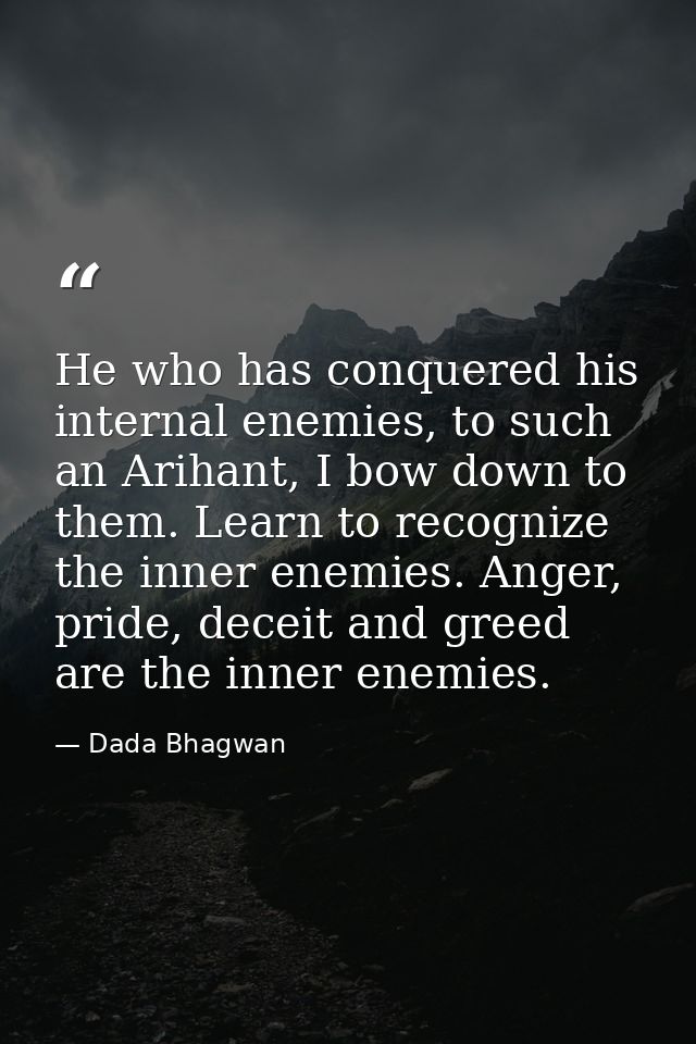 He who has conquered his internal enemies, to such an Arihant, I bow down to them. Learn to recognize the inner enemies. — Dada Bhagwan