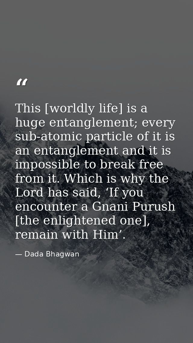 This [worldly life] is a huge entanglement; every sub-atomic particle of it is an entanglement and it is impossible to b — Dada Bhagwan