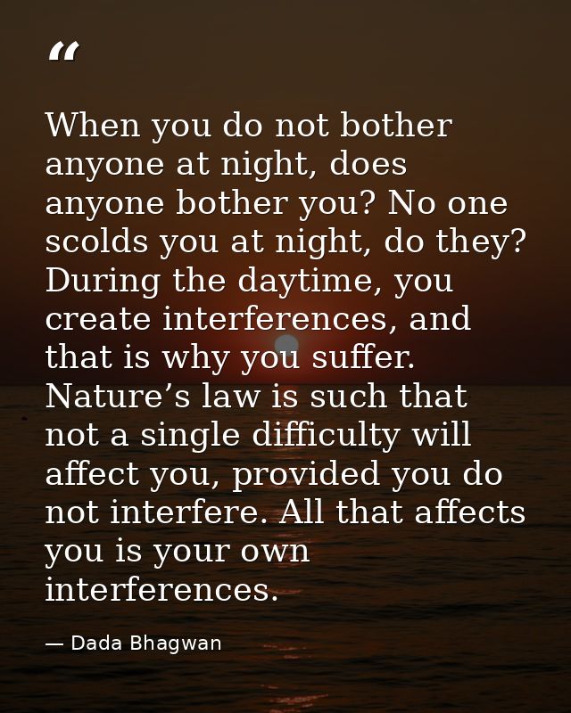 When you do not bother anyone at night, does anyone bother you? No one scolds you at night, do they? During the daytime, — Dada Bhagwan