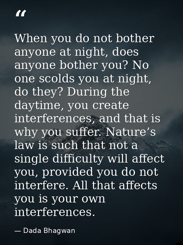 When you do not bother anyone at night, does anyone bother you? No one scolds you at night, do they? During the daytime, — Dada Bhagwan