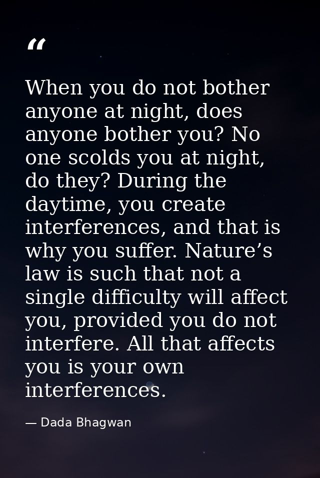 When you do not bother anyone at night, does anyone bother you? No one scolds you at night, do they? During the daytime, — Dada Bhagwan