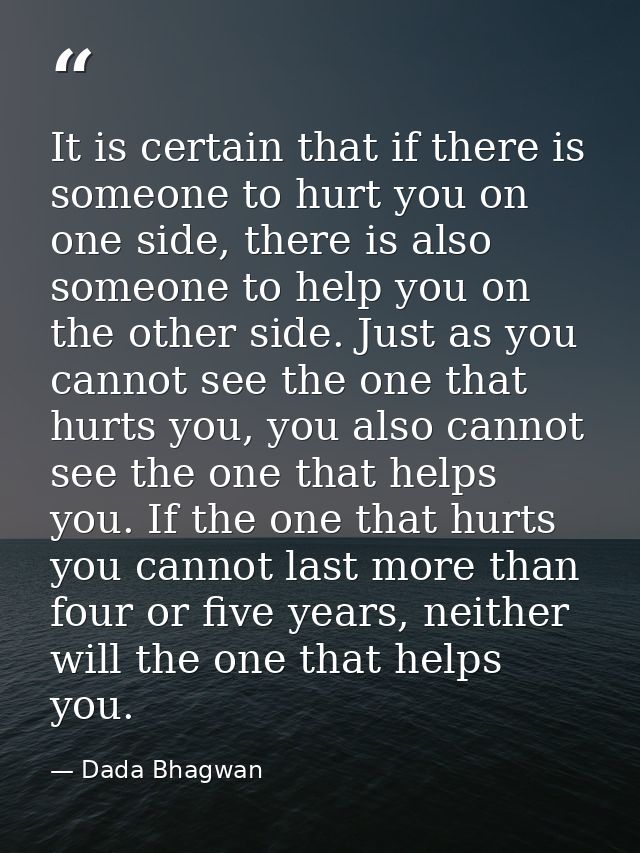 It is certain that if there is someone to hurt you on one side, there is also someone to help you on the other side. Jus — Dada Bhagwan