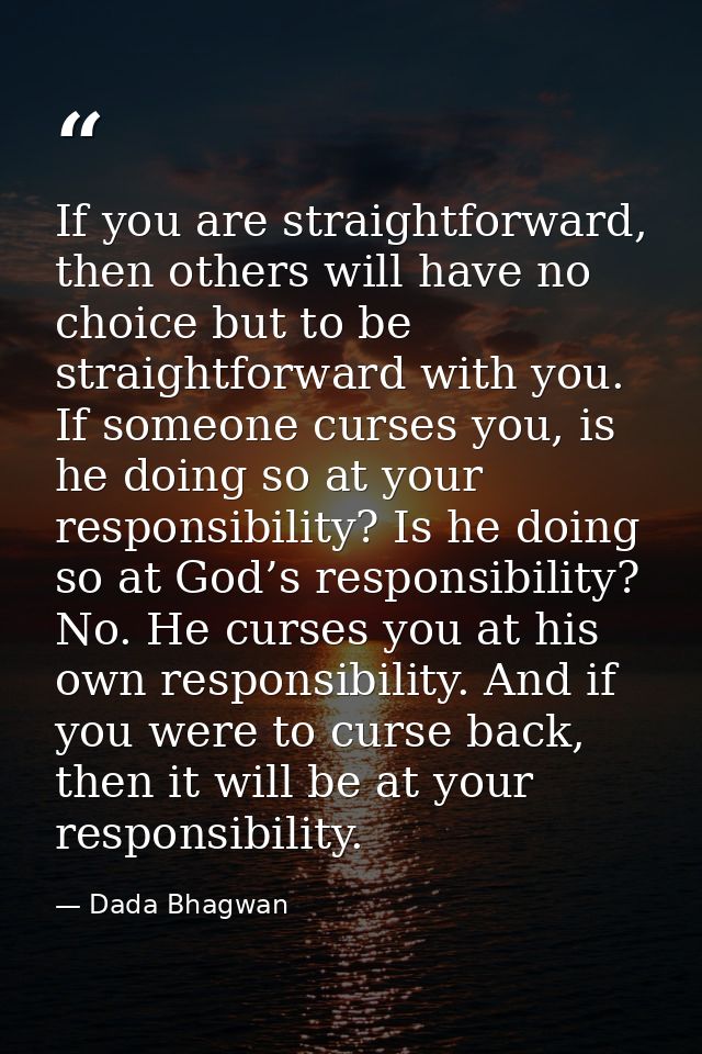 If you are straightforward, then others will have no choice but to be straightforward with you. If someone curses you, i — Dada Bhagwan
