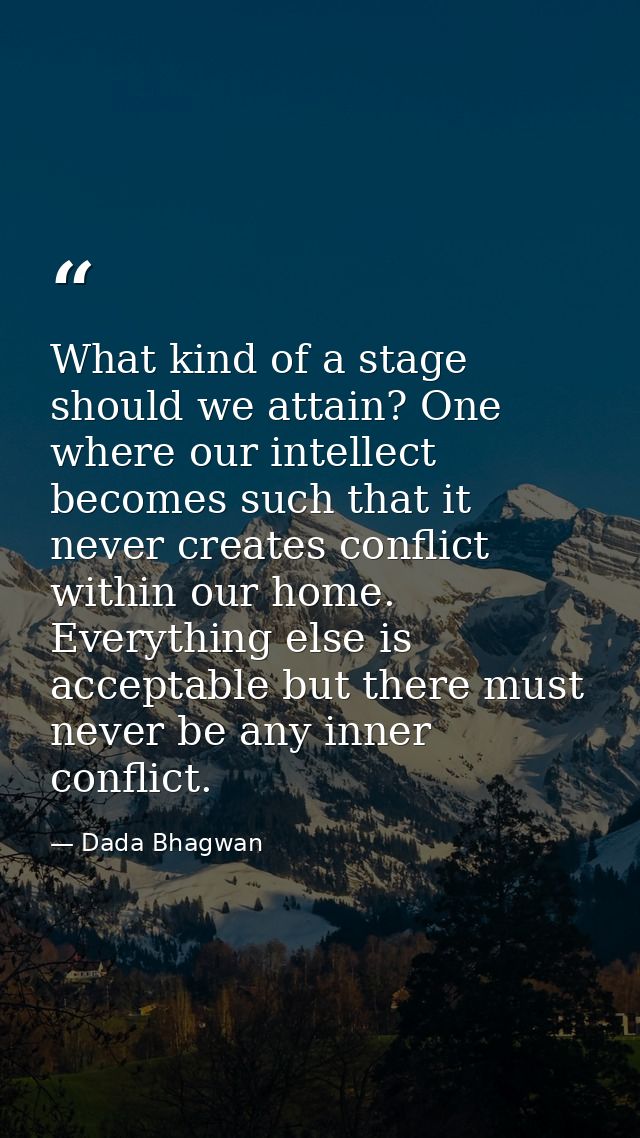 What kind of a stage should we attain? One where our intellect becomes such that it never creates conflict within our ho — Dada Bhagwan