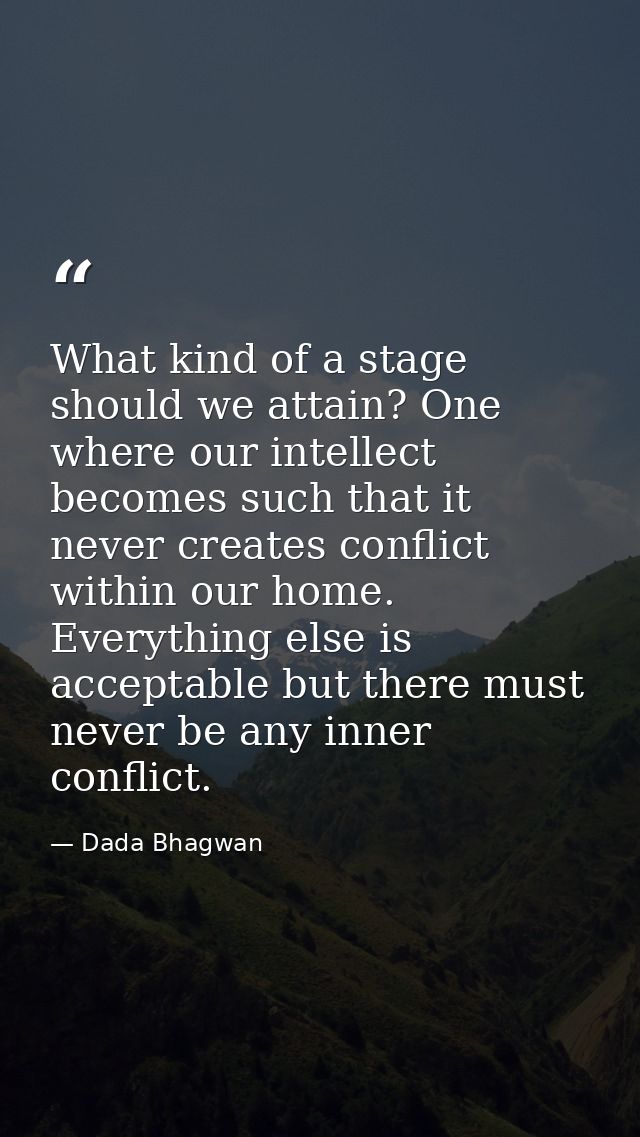 What kind of a stage should we attain? One where our intellect becomes such that it never creates conflict within our ho — Dada Bhagwan