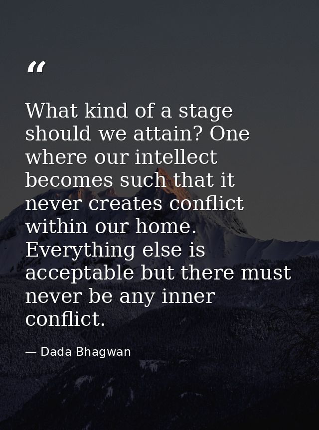 What kind of a stage should we attain? One where our intellect becomes such that it never creates conflict within our ho — Dada Bhagwan