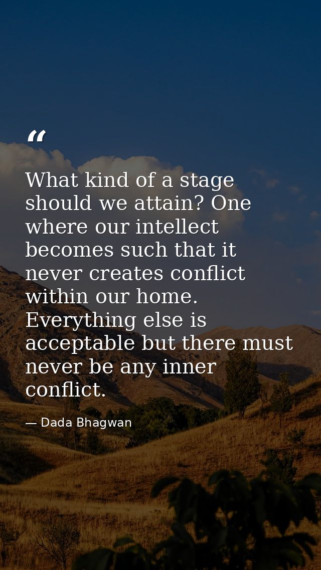 What kind of a stage should we attain? One where our intellect becomes such that it never creates conflict within our ho — Dada Bhagwan